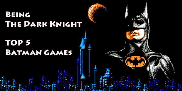 Being The Dark Knight: Top 5 Batman Games